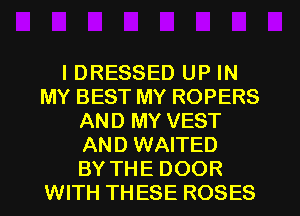 IDRESSED UP IN
MY BEST MY ROPERS
AND MY VEST
AND WAITED
BY THE DOOR
WITH TH ESE ROSES