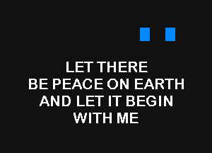 LET THERE
BE PEACE ON EARTH
AND LET IT BEGIN
WITH ME
