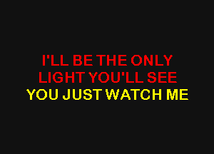 YOU JUST WATCH ME