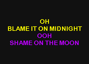 OH
BLAME IT ON MIDNIGHT
