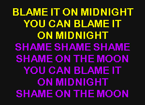 BLAME IT ON MIDNIGHT
YOU CAN BLAME IT
ON MIDNIGHT