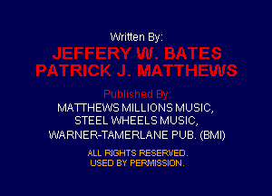 Written By

MATTHEWS MILLIONS MUSIC,
STEEL WHEELS MUSIC,

WARNER-TAMERLANE PUBV (BMI)

ALL RIGHTS RESERVED
USED BY PENAISSION