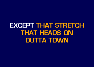 EXCEPT THAT STRETCH
THAT HEADS ON
OU'ITA TOWN