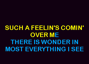 SUCH A FEELIN'S COMIN'
OVER ME
THERE IS WONDER IN
MOST EVERYTHING I SEE