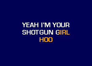 YEAH I'M YOUR
SHDTGUN GIRL

HOD