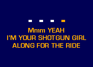 Mmm YEAH
I'M YOUR SHOTGUN GIRL

ALONG FOR THE RIDE