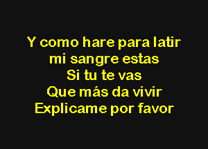 Y como hare para latjr
mi sangre estas

Si tu te vas
Que mas da vivir
Explicame por favor