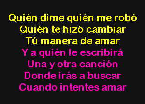 Quit'an dime quitizn me who
Quit'an te hizb cambiar
T0 manera de amar