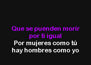 Por muieres como t0
hay hombres como yo