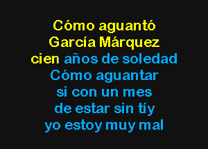 Cbmo aguantb
Garcia marquez
cien alios de soledad
Cbmo aguantar
si con un mes
de estar sin tiy

yo estoy muy mal l