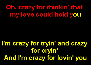 Oh, crazy for thinkin' that
my love could hold you

I'm crazy for tryin' and crazy
for cryin'
And I'm crazy for lovin' you