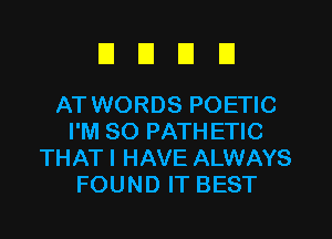 DEIDEI

AT WORDS POETIC
I'M SO PATHETIC
THAT I HAVE ALWAYS
FOUND IT BEST