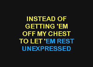 INSTEAD OF
GE'ITING 'EM
OFF MY CHEST
TO LET 'EM REST
UNEXPRESSED

g