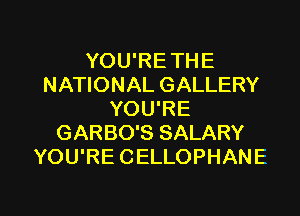 YOU'RETHE
NATIONAL GALLERY
YOU'RE
GARBO'S SALARY
YOU'RE CELLOPHANE

g