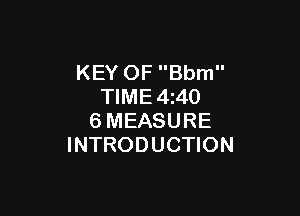 KEY OF Bbm
TIME 4z40

6MEASURE
INTRODUCTION