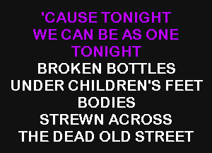 BROKEN BOTI'LES
UNDER CHILDREN'S FEET
BODIES
STREWN AC ROSS
THE DEAD OLD STREET