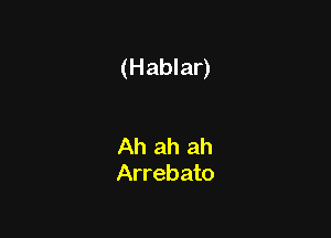 (Hablar)

Ah ah ah
Arrebato
