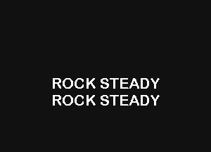 ROCK STEADY
ROCK STEADY