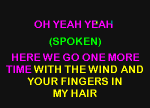 (SPOKEN)

WITH THEWIND AND
YOUR FINGERS IN
MY HAIR