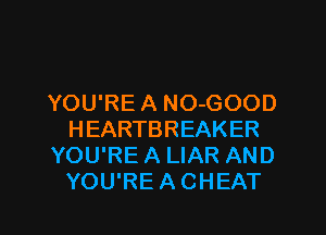 YOU'RE A NO-GOOD
HEARTBREAKER
YOU'RE A LIAR AND
YOU'RE A CHEAT

g