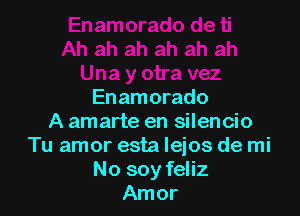 Enamorado

A amarte en silencio
Tu amor esta Ieios de mi
No soy feliz
Amor