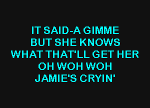 IT SAID-AGIMME
BUT SHE KNOWS
WHAT THAT'LLGET HER
0H WOH WOH
JAMIE'S CRYIN'