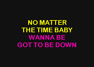NO MATTER
THE TIME BABY