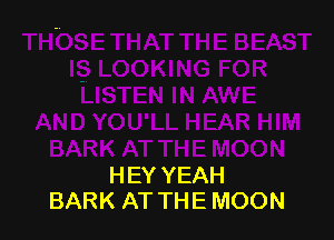 HEY YEAH
BARK AT THE MOON