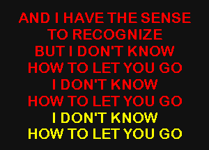 I DON'T KNOW
HOW TO LET YOU GO