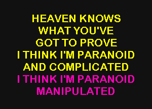 HEAVEN KNOWS
WHAT YOU'VE
GOT TO PROVE

ITHINK I'M PARANOID
AND COMPLICATED