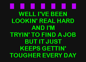 WELL I'VE BEEN
LOOKIN' REAL HARD
AND I'M
TRYIN'TO FIND AJOB
BUT ITJUST
KEEPS GETI'IN'
TOUGHER EVERY DAY