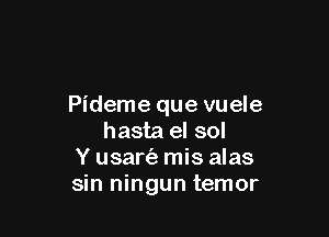 Pideme que vuele

hasta el sol
Y usartiz mis alas
sin ningun temor
