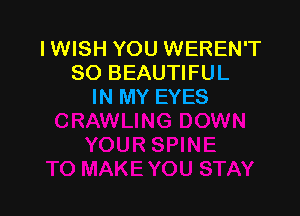 IWISH YOU WEREN'T
SO BEAUTIFUL
IN MY EYES