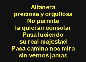 Altanera
preciosa y orgullosa
No permite
la quieran consolar
Pasa Iuciendo
su real majestad

Pasa camina nos mira
sin vernosiamas l