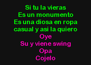Si tu la vieras
Es un monumento
Es una diosa en ropa
casual y asi la quiero