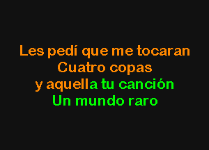 Les pedi que me tocaran
Cuatro copas

y aquella tu cancibn
Un mundo raro