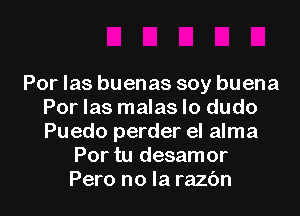 Por las buenas soy buena
Por las malas lo dudo
Puedo perder el alma

Por tu desamor
Pero no la razc'm