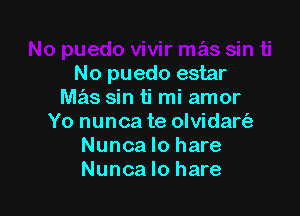 No puedo estar
mas sin ti mi amor

Yo nunca te olvidart'a
Nunca lo hare
Nunca lo hare