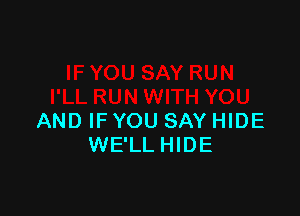 AND IF YOU SAY HIDE
WE'LLHIDE