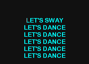 LET'S SWAY
LET'S DANCE

LET'S DANCE
LET'S DANCE
LET'S DANCE
LET'S DANCE