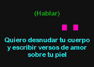 Quiero desnudar tu cuerpo

y escribir versos de amor
sobre tu piel