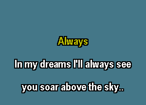 Always

In my dreams I'll always see

you soar above the sky..