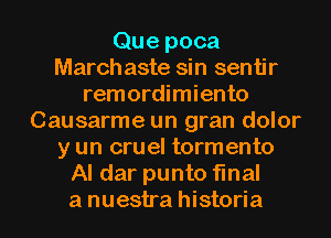 Que poca
March aste sin sentir
remordimiento
Causarme un gran dolor
y un cruel tormento
Al dar punto final

a nuestra historia l