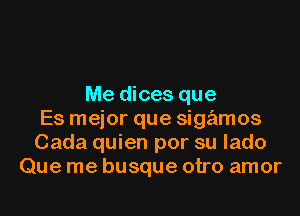 Me dices que
Es mejor que sigamos
Cada quien por su lado
Que me busque otro amor