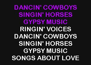 RINGIN' VOICES

DANCIN' COWBOYS
SINGIN' HORSES
GYPSY MUSIC
SONGS ABOUT LOVE