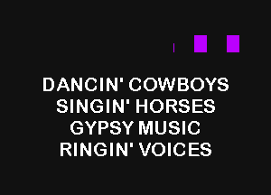 DANCIN' COWBOYS

SINGIN' HORSES
GYPSY MUSIC
RINGIN' VOICES