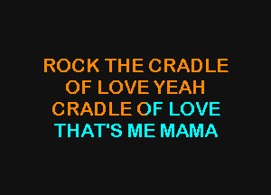 ROCK THE CRADLE
OF LOVE YEAH
CRAD LE OF LOVE
THAT'S ME MAMA

g