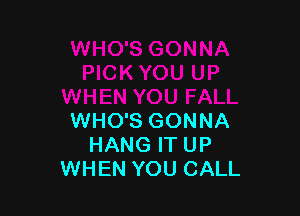 WHO'S GONNA
HANG IT UP
WHEN YOU CALL