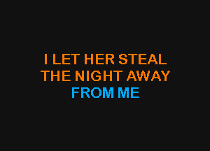 I LET HER STEAL

THE NIGHT AWAY
FROM ME