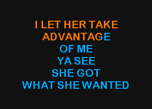 I LET HER TAKE
ADVANTAGE
OF ME

YA SEE
SHE GOT
WHAT SHE WANTED